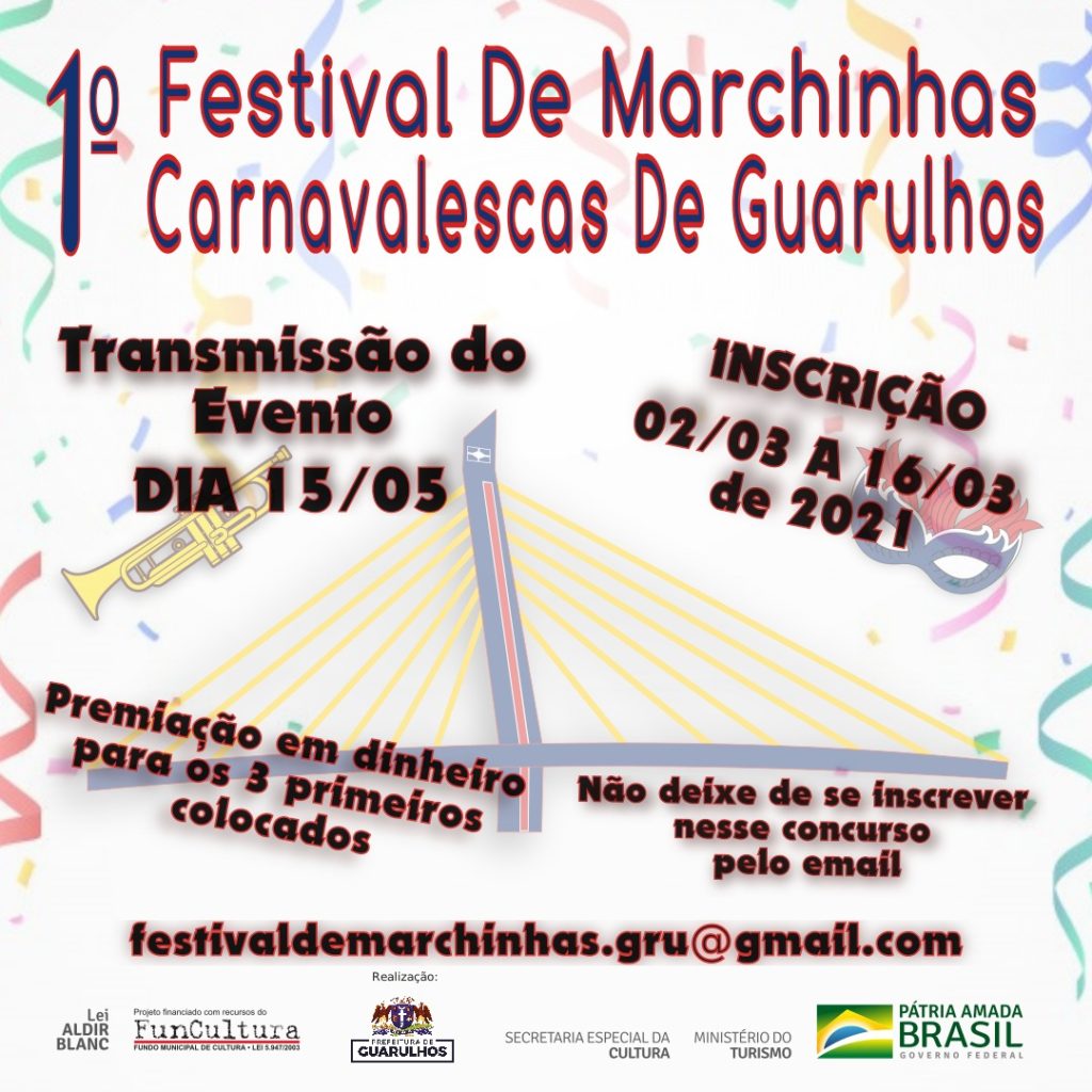 1º Festival de Marchinhas Carnavalescas em Guarulhos, Inscrição de 02/03 a 16/03 de 2021. Transmissão do evento dia 15/05. Não deixe de se inscrever nesse concurso pelo email festivaldemarchinhas.gru@gmaill,com. Premiação em dinheiro para os 3 primeiros colocados. Projeto financiado com Recursos do Fundo Municipal de Cultura - Lei Aldir Blanc. Realização Prefeitura de Guarulhos, Secretaria Especial da Cultura, Ministério do Turismo e Governo Federal.